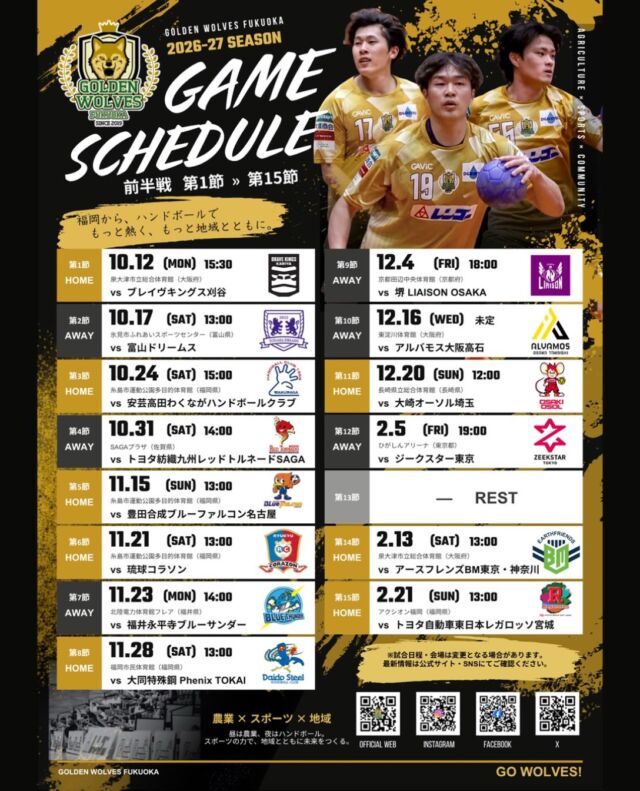 【2026-27 SEASON｜GAME SCHEDULE】

2026-27シーズン
前半戦 第1節〜第15節の試合日程をお知らせします！🐺🔥

今シーズンも、皆さまとともに熱く戦います。
ホームでもアウェイでも、選手たちへの熱い応援をよろしくお願いいたします！

🏠ホーム開幕戦
🗓 10月12日（月）15:30
🆚 ブレイヴキングス刈谷
📍泉大津市立総合体育館（大阪府）

そして福岡でのホームゲームは、
10月24日（土）糸島市運動公園多目的体育館からスタート！

会場で皆さまとお会いできることを楽しみにしています✨

※試合日程・会場は変更となる場合があります。最新情報は公式HP・SNSをご確認ください。

#ゴールデンウルヴス福岡#ウルヴス#農業#ハンドボール#リーグh
